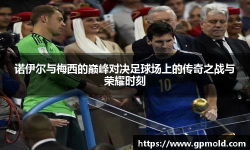 诺伊尔与梅西的巅峰对决足球场上的传奇之战与荣耀时刻