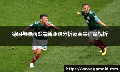 德国与墨西哥最新亚赔分析及赛事前瞻解析